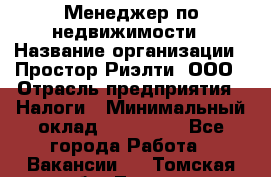 Менеджер по недвижимости › Название организации ­ Простор-Риэлти, ООО › Отрасль предприятия ­ Налоги › Минимальный оклад ­ 150 000 - Все города Работа » Вакансии   . Томская обл.,Томск г.